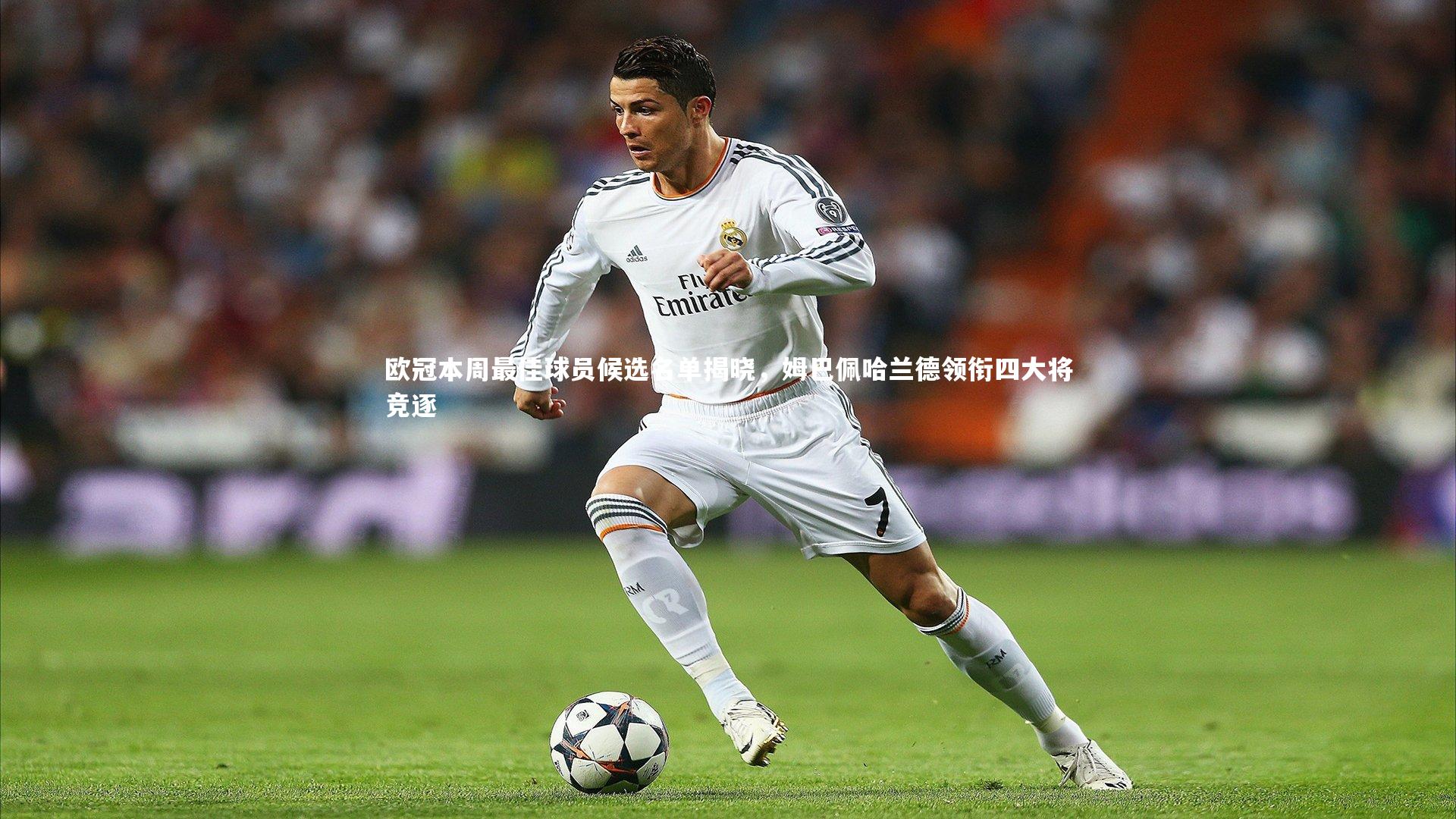 欧冠本周最佳球员候选名单揭晓，姆巴佩哈兰德领衔四大将竞逐