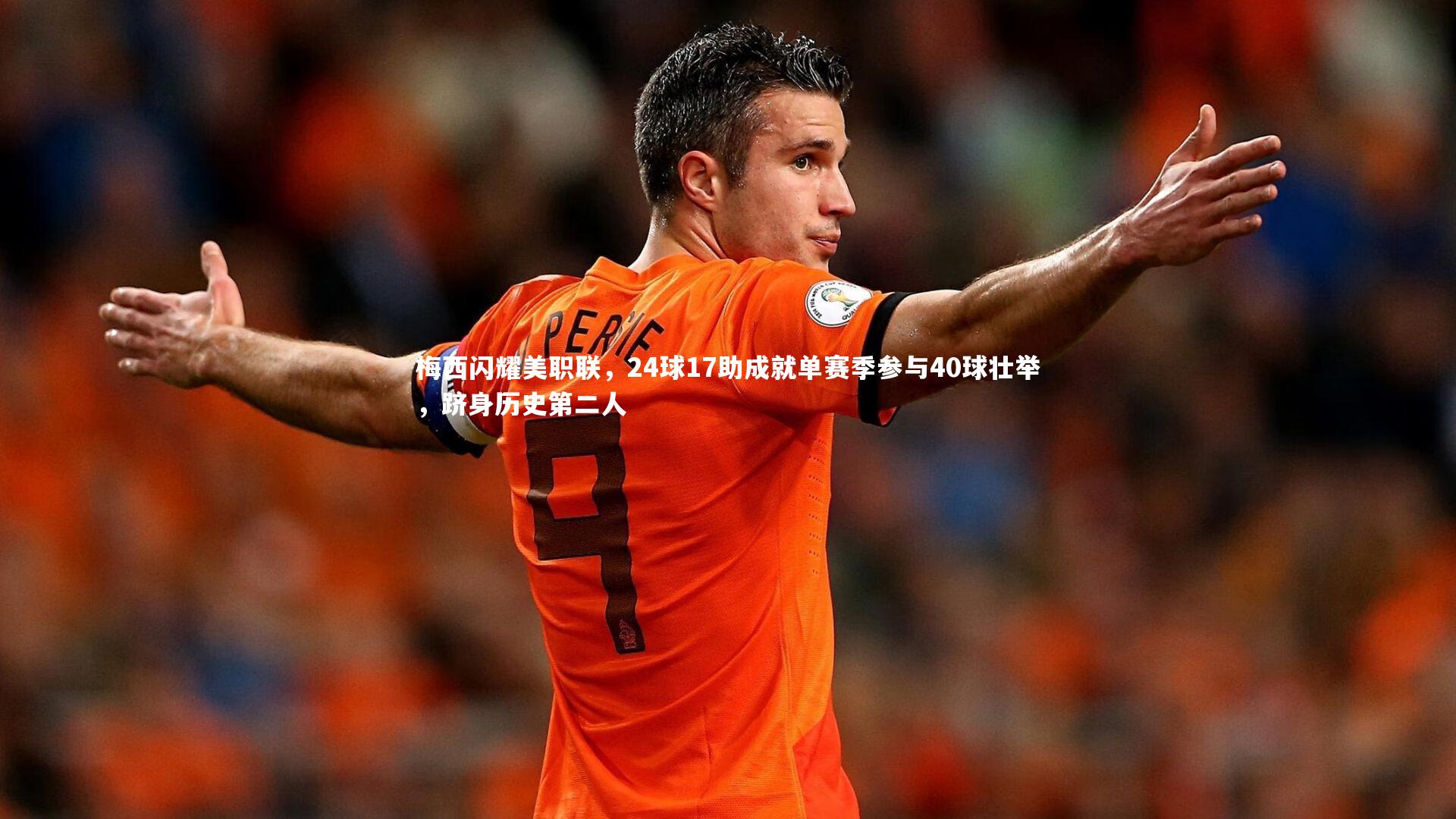 【九游体育官网】梅西闪耀美职联，24球17助成就单赛季参与40球壮举，跻身历史第二人