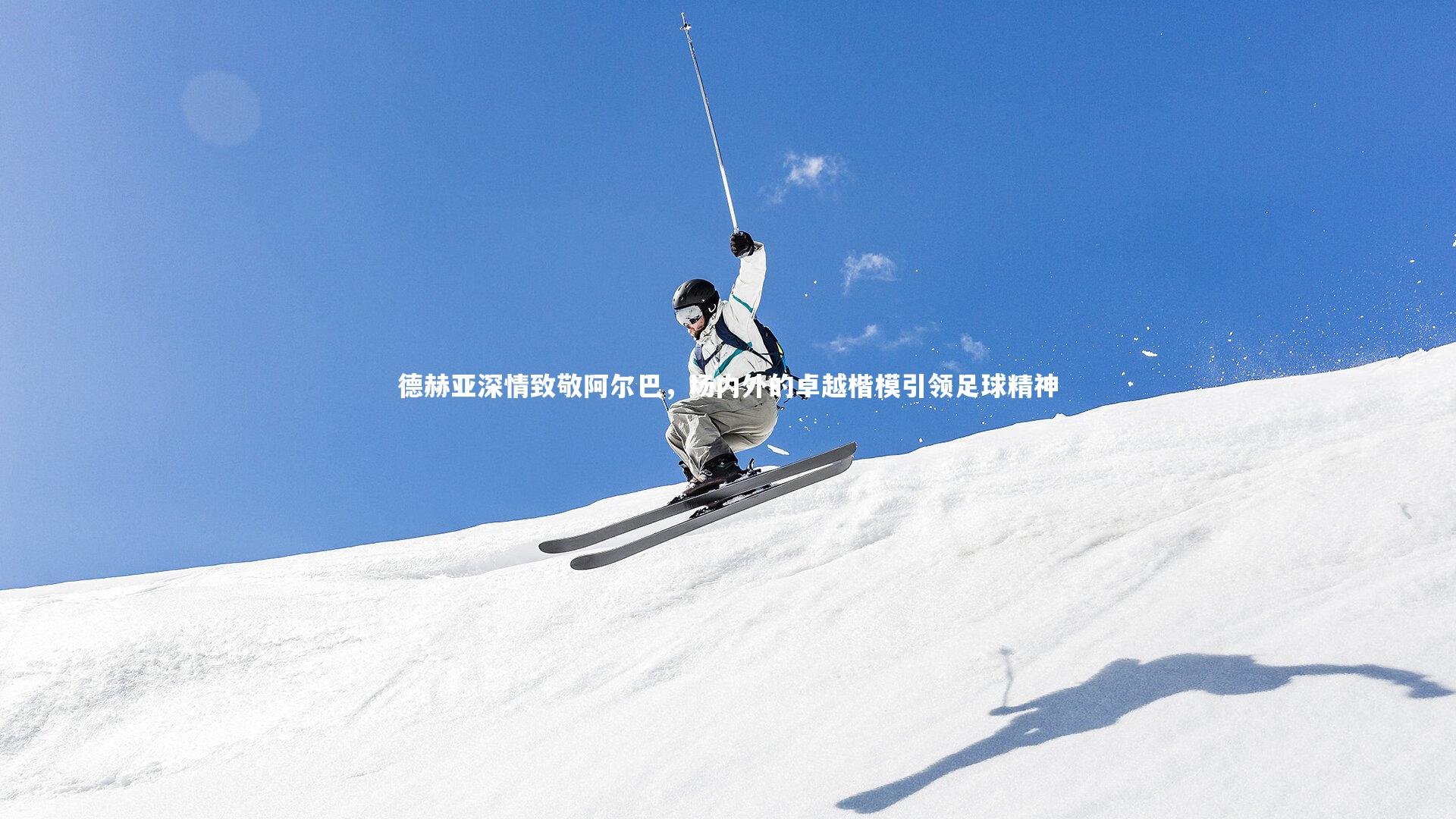 【九游体育官方入口】德赫亚深情致敬阿尔巴，场内外的卓越楷模引领足球精神