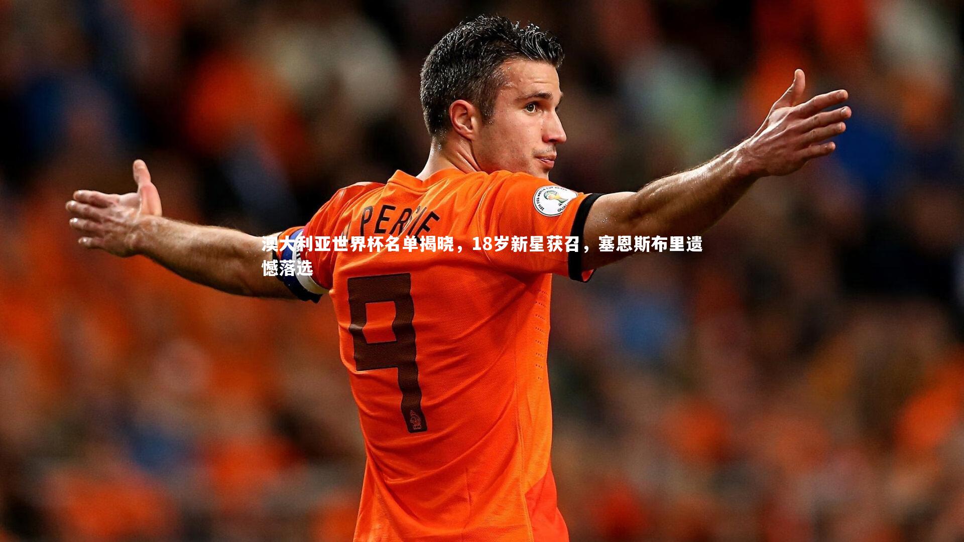 九游体育官方入口：澳大利亚世界杯名单揭晓，18岁新星获召，塞恩斯布里遗憾落选
