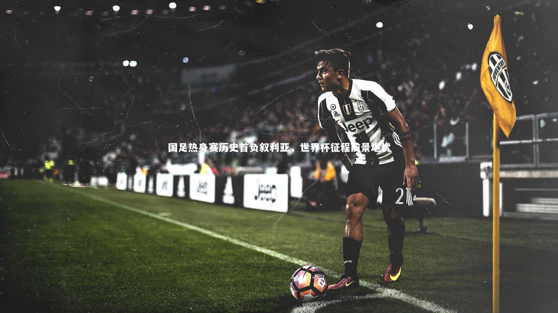 国足热身赛历史首负叙利亚,世界杯征程前景堪忧