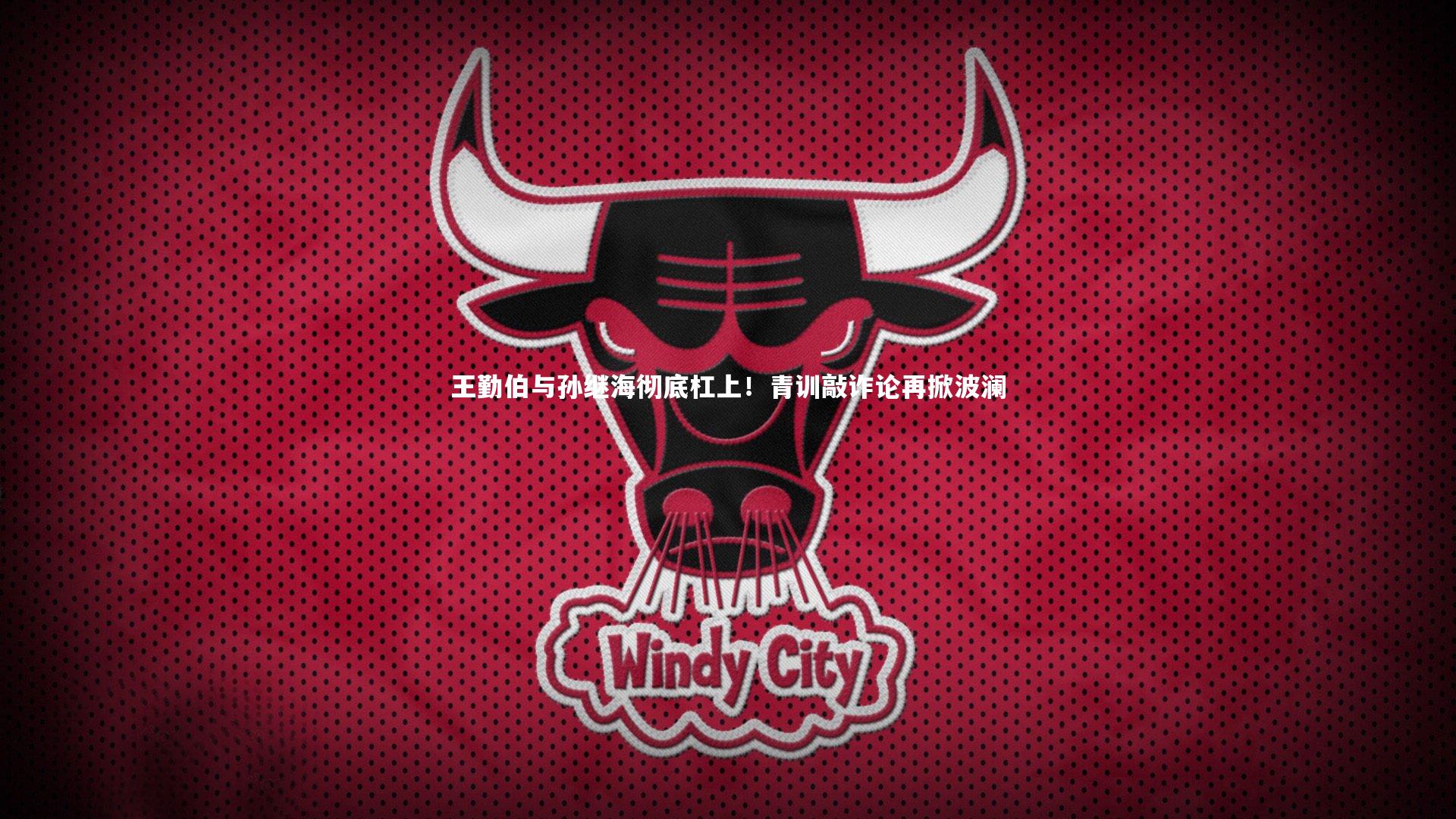 九游体育官方入口|王勤伯与孙继海彻底杠上！青训敲诈论再掀波澜