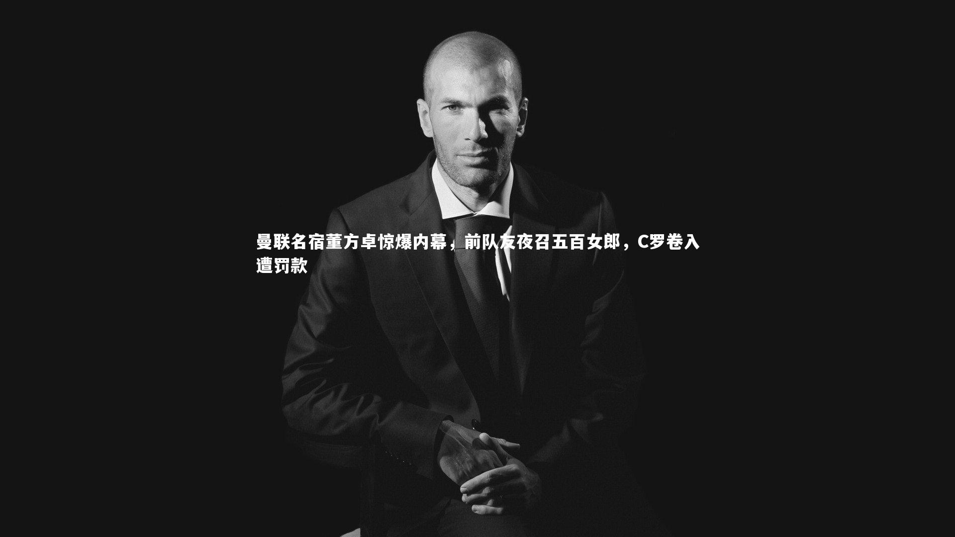 九游体育_曼联名宿董方卓惊爆内幕，前队友夜召五百女郎，C罗卷入遭罚款