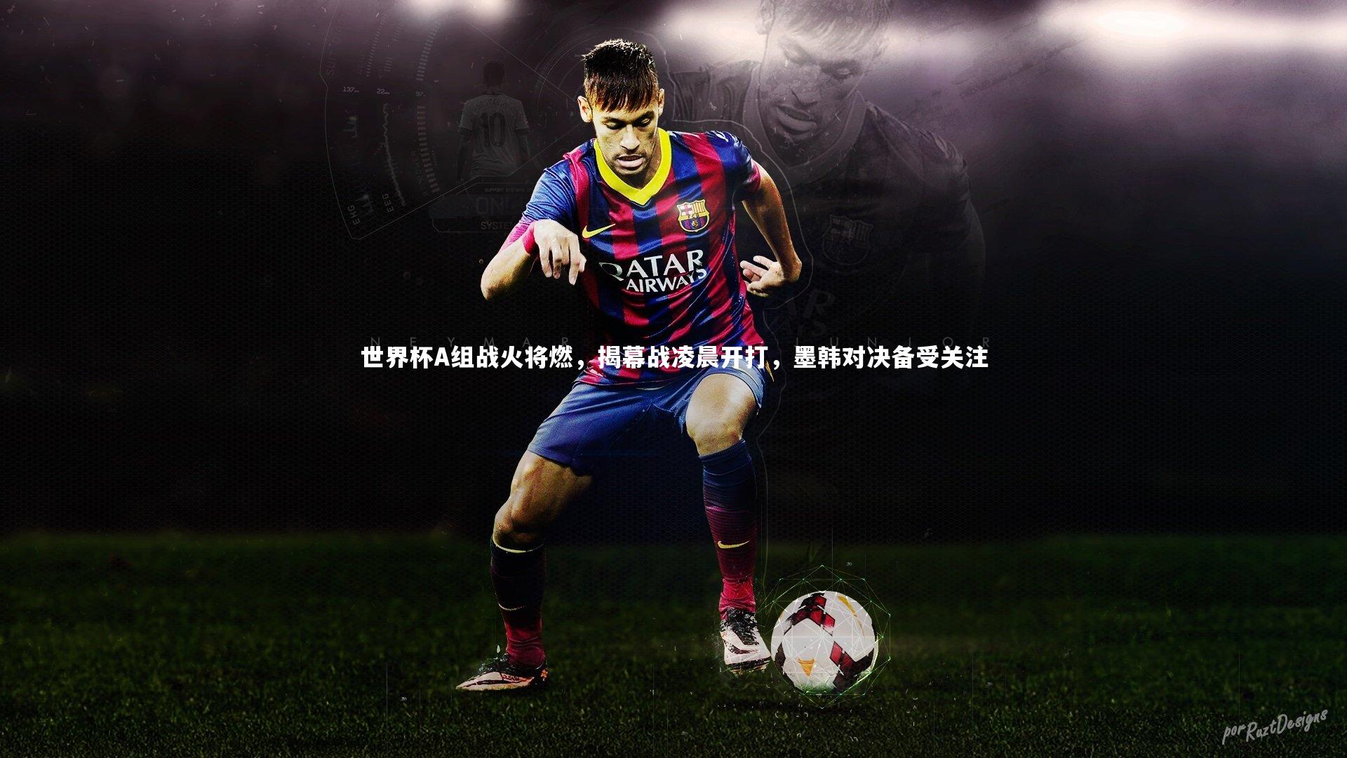 九游体育_世界杯A组战火将燃，揭幕战凌晨开打，墨韩对决备受关注