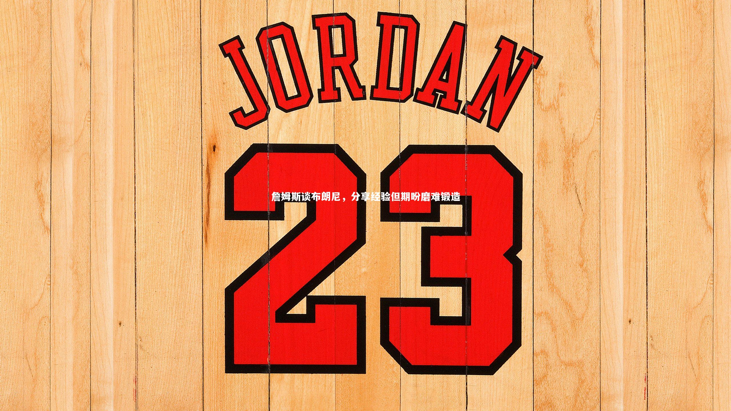 詹姆斯谈布朗尼，分享经验但期盼磨难锻造