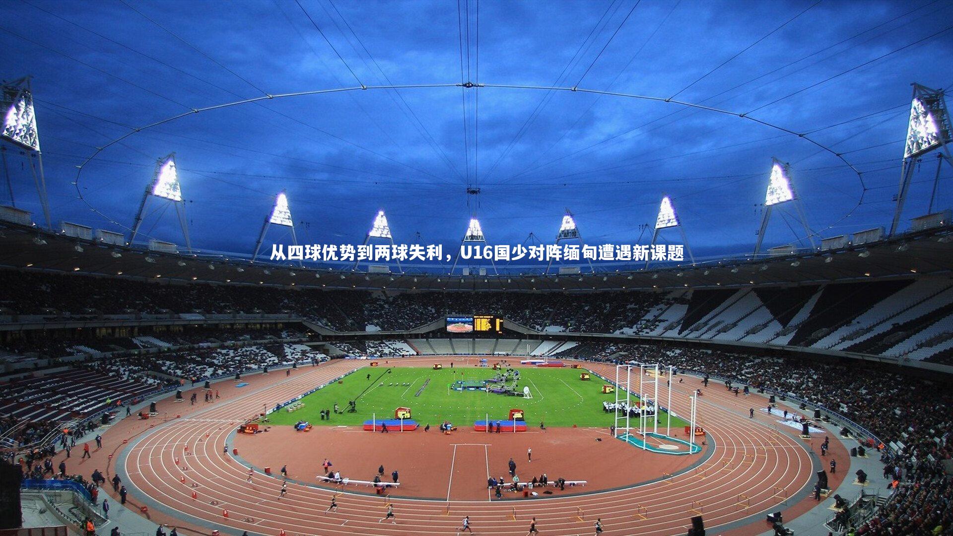 九游体育官方入口：从四球优势到两球失利，U16国少对阵缅甸遭遇新课题