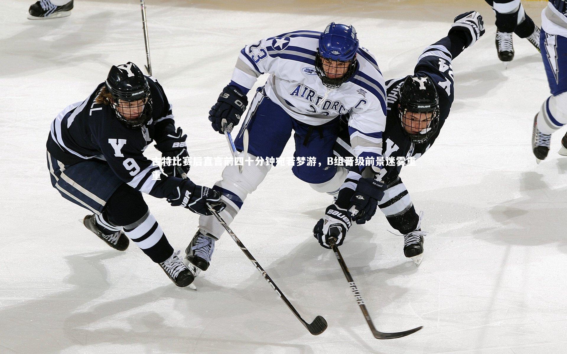 九游体育官方入口：古特比赛后直言前四十分钟宛若梦游，B组晋级前景迷雾重重